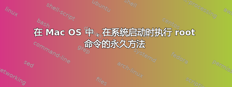 在 Mac OS 中，在系统启动时执行 root 命令的永久方法