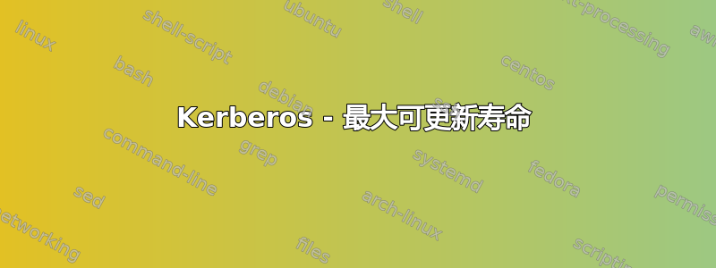 Kerberos - 最大可更新寿命