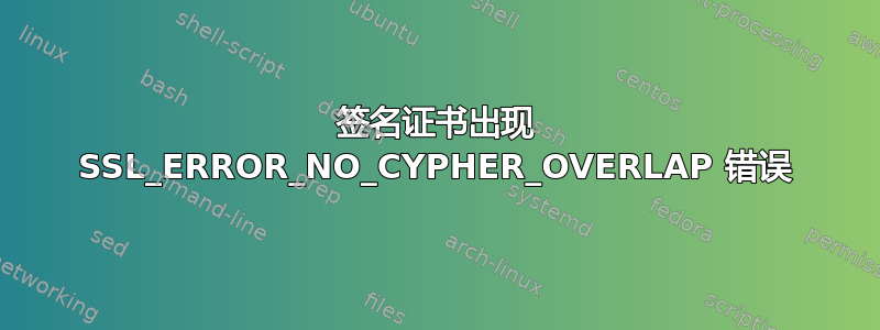 签名证书出现 SSL_ERROR_NO_CYPHER_OVERLAP 错误