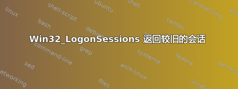 Win32_LogonSessions 返回较旧的会话