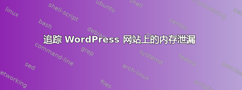 追踪 WordPress 网站上的内存泄漏