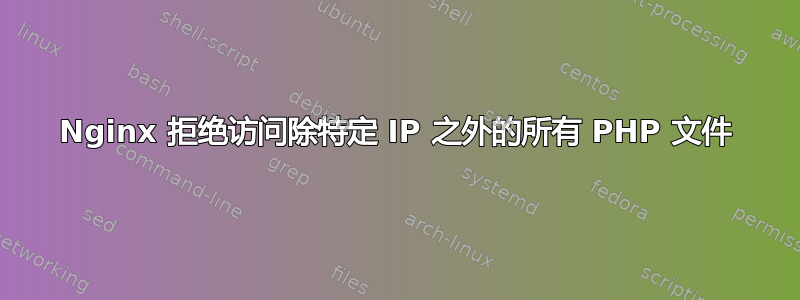 Nginx 拒绝访问除特定 IP 之外的所有 PHP 文件