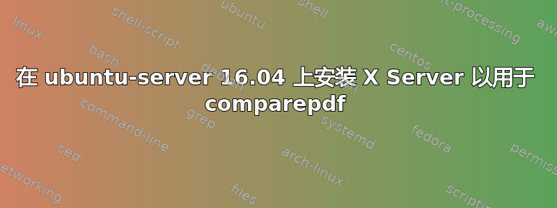 在 ubuntu-server 16.04 上安装 X Server 以用于 comparepdf