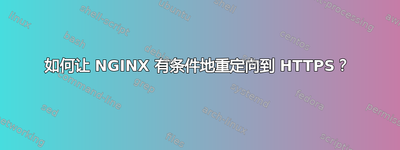 如何让 NGINX 有条件地重定向到 HTTPS？