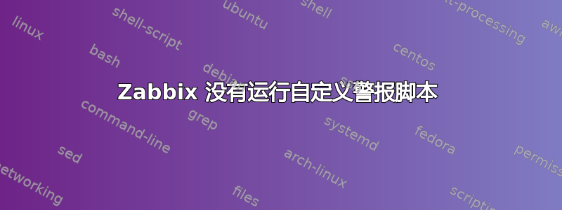 Zabbix 没有运行自定义警报脚本