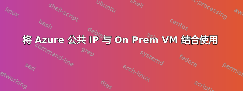 将 Azure 公共 IP 与 On Prem VM 结合使用