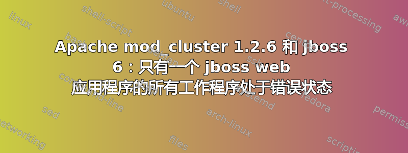 Apache mod_cluster 1.2.6 和 jboss 6：只有一个 jboss web 应用程序的所有工作程序处于错误状态