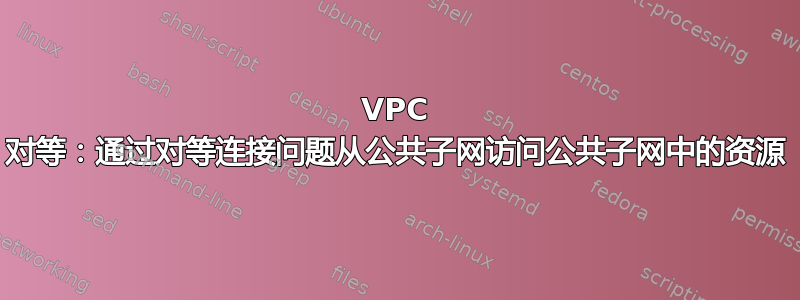 VPC 对等：通过对等连接问题从公共子网访问公共子网中的资源