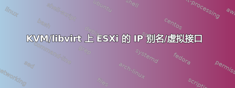 KVM/libvirt 上 ESXi 的 IP 别名/虚拟接口 