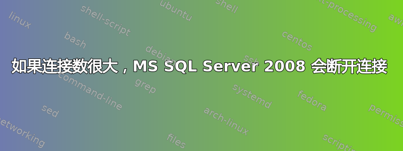 如果连接数很大，MS SQL Server 2008 会断开连接