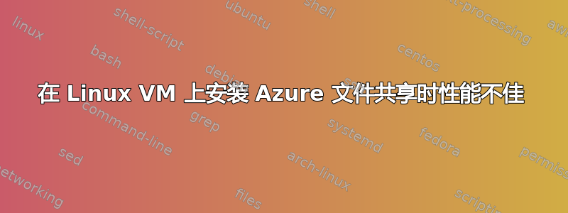 在 Linux VM 上安装 Azure 文件共享时性能不佳