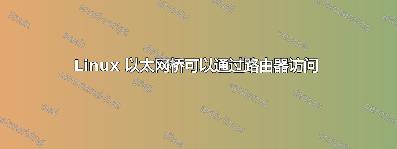 Linux 以太网桥可以通过路由器访问