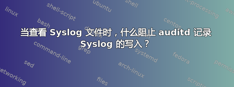 当查看 Syslog 文件时，什么阻止 auditd 记录 Syslog 的写入？