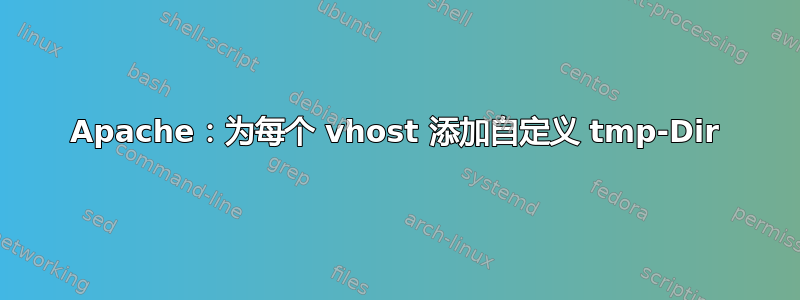 Apache：为每个 vhost 添加自定义 tmp-Dir