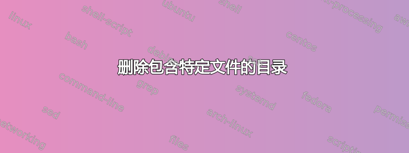 删除包含特定文件的目录