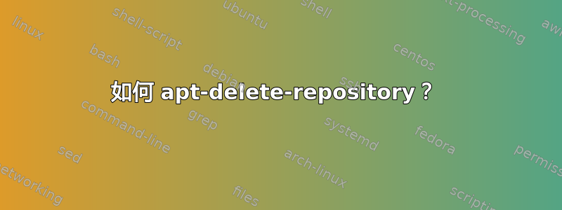 如何 apt-delete-repository？ 