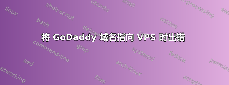 将 GoDaddy 域名指向 VPS 时出错