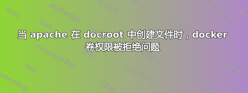 当 apache 在 docroot 中创建文件时，docker 卷权限被拒绝问题