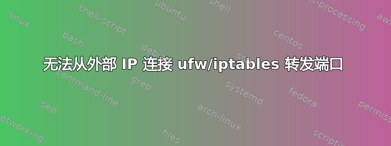 无法从外部 IP 连接 ufw/iptables 转发端口