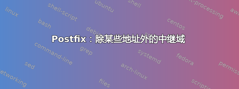 Postfix：除某些地址外的中继域