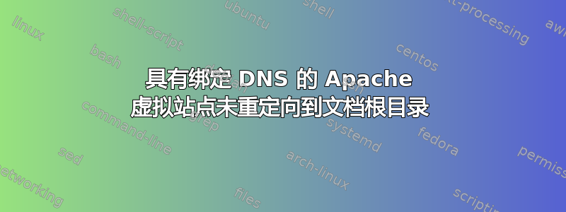 具有绑定 DNS 的 Apache 虚拟站点未重定向到文档根目录