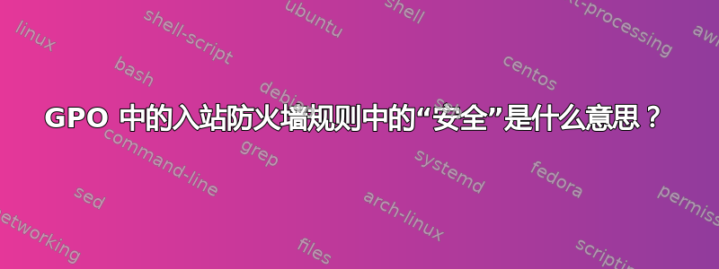 GPO 中的入站防火墙规则中的“安全”是什么意思？