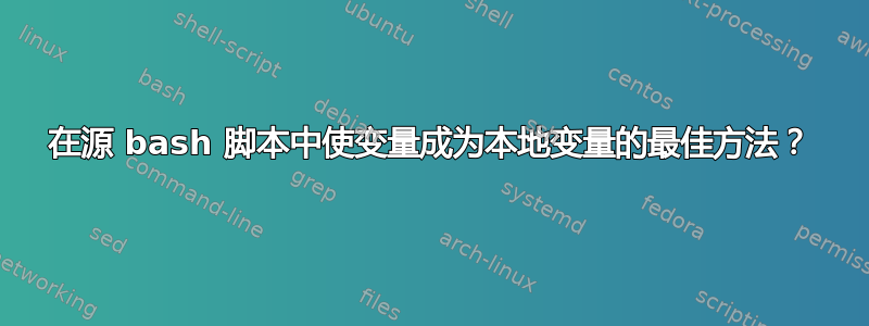 在源 bash 脚本中使变量成为本地变量的最佳方法？