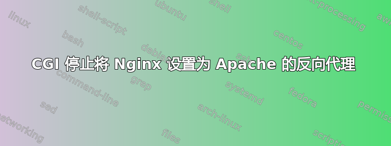 CGI 停止将 Nginx 设置为 Apache 的反向代理