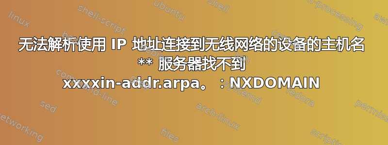 无法解析使用 IP 地址连接到无线网络的设备的主机名 ** 服务器找不到 xxxxin-addr.arpa。：NXDOMAIN