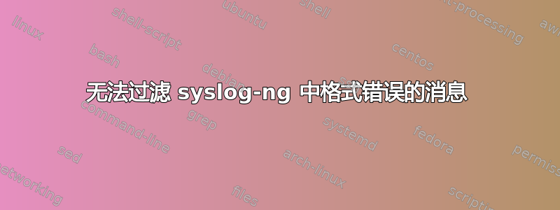 无法过滤 syslog-ng 中格式错误的消息