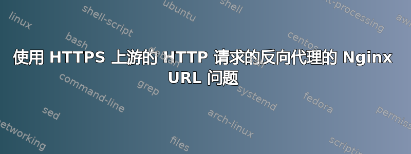 使用 HTTPS 上游的 HTTP 请求的反向代理的 Nginx URL 问题