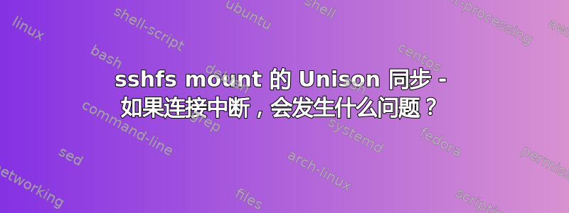 sshfs mount 的 Unison 同步 - 如果连接中断，会发生什么问题？