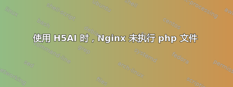 使用 H5AI 时，Nginx 未执行 php 文件