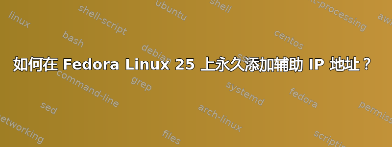 如何在 Fedora Linux 25 上永久添加辅助 IP 地址？