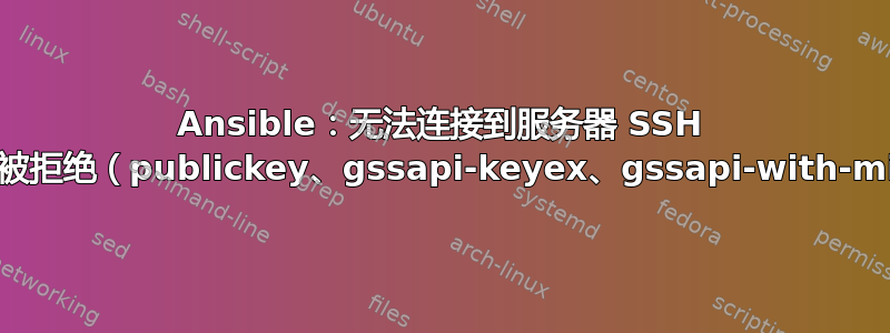 Ansible：无法连接到服务器 SSH 错误：权限被拒绝（publickey、gssapi-keyex、gssapi-with-mic、密码）