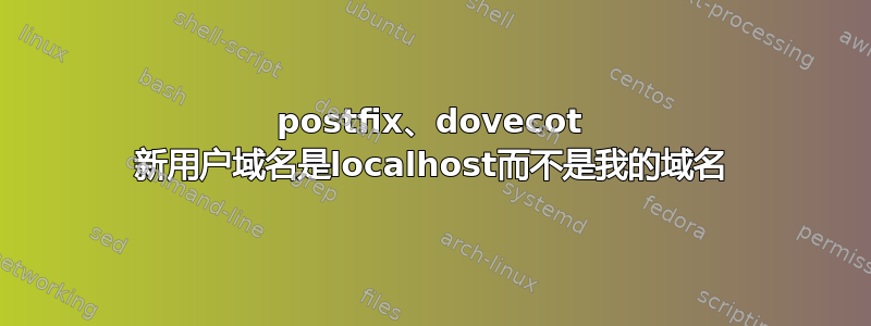 postfix、dovecot 新用户域名是localhost而不是我的域名