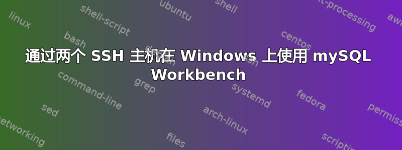 通过两个 SSH 主机在 Windows 上使用 mySQL Workbench