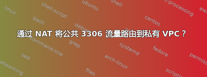 通过 NAT 将公共 3306 流量路由到私有 VPC？