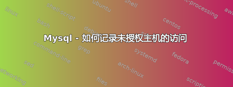 Mysql - 如何记录未授权主机的访问