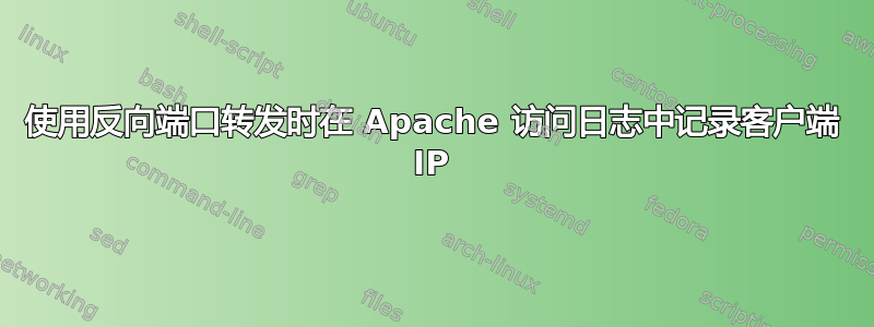 使用反向端口转发时在 Apache 访问日志中记录客户端 IP