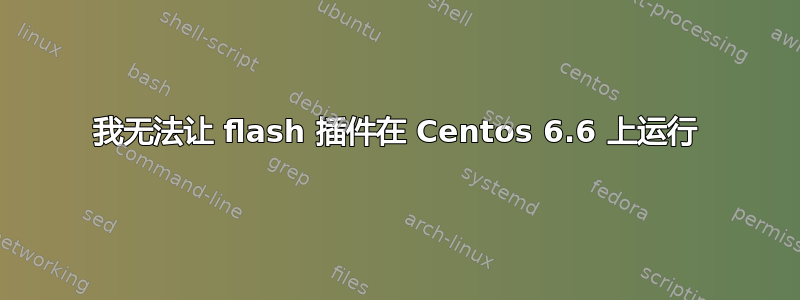 我无法让 flash 插件在 Centos 6.6 上运行