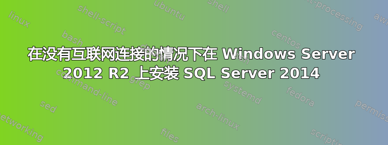 在没有互联网连接的情况下在 Windows Server 2012 R2 上安装 SQL Server 2014