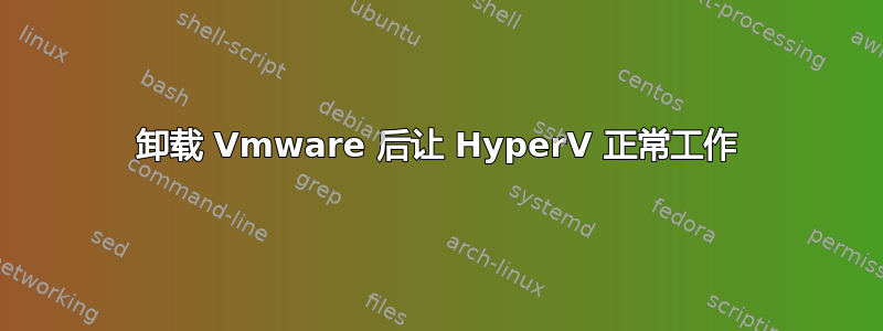 卸载 Vmware 后让 HyperV 正常工作