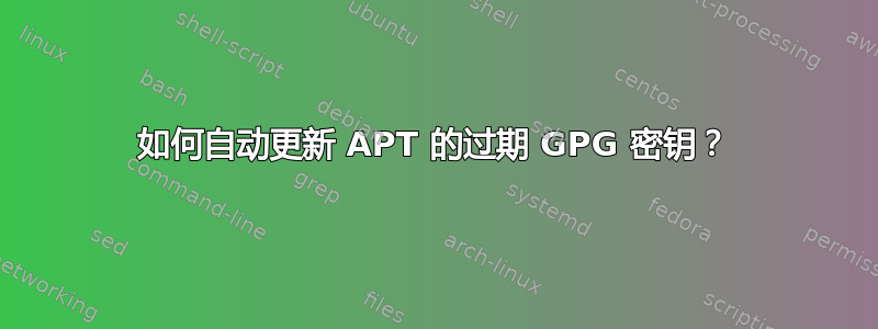 如何自动更新 APT 的过期 GPG 密钥？