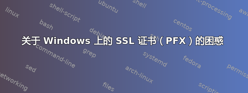 关于 Windows 上的 SSL 证书（PFX）的困惑