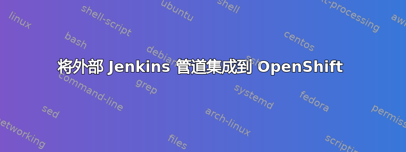 将外部 Jenkins 管道集成到 OpenShift