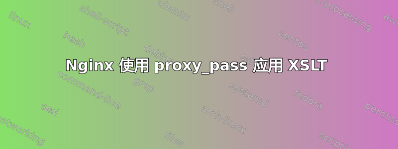 Nginx 使用 proxy_pass 应用 XSLT