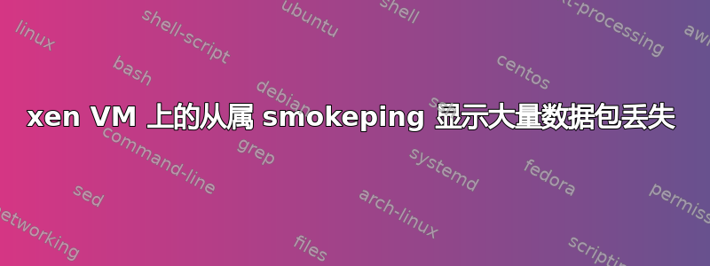 xen VM 上的从属 smokeping 显示大量数据包丢失