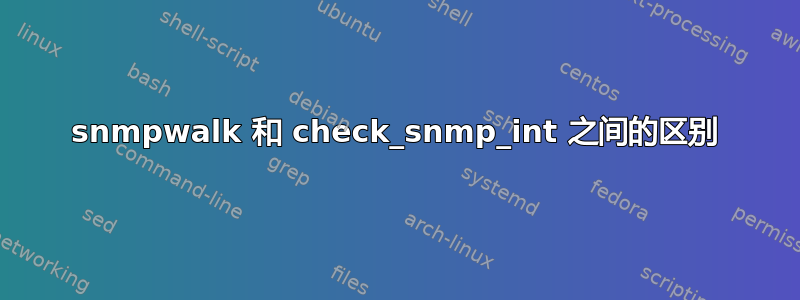 snmpwalk 和 check_snmp_int 之间的区别