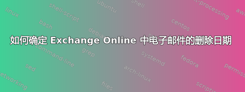 如何确定 Exchange Online 中电子邮件的删除日期